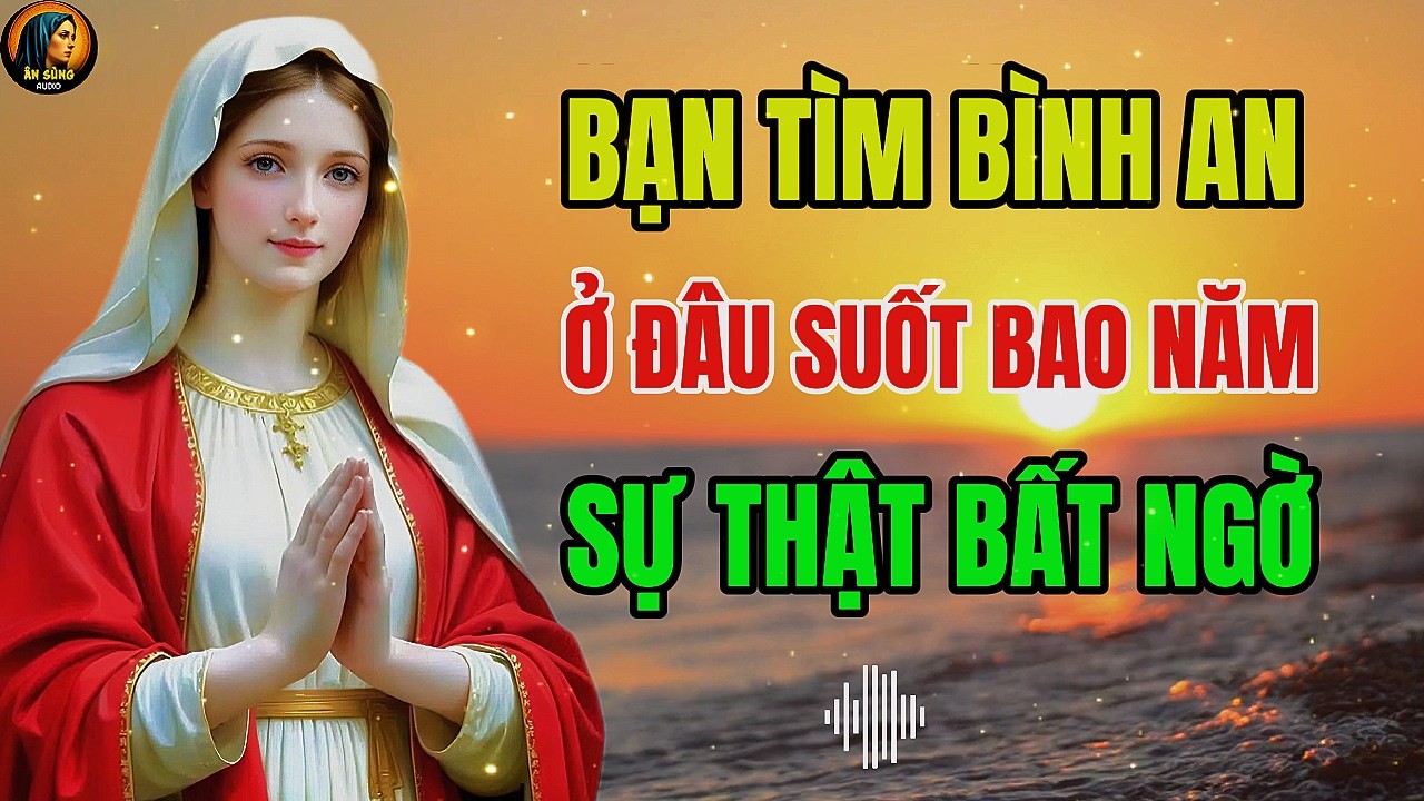 MẸ MARIA: Bạn Tìm Bình An Ở Đâu - Sự Thật Không Như Bạn Nghĩ | Ân Sủng Audio !
