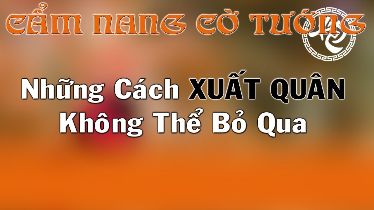 Những Cách Xuất Quân Tấn Công Thần Tốc Không Thể Bỏ Qua Cẩm Nang Cờ Tướng Khai Cuộc Hay