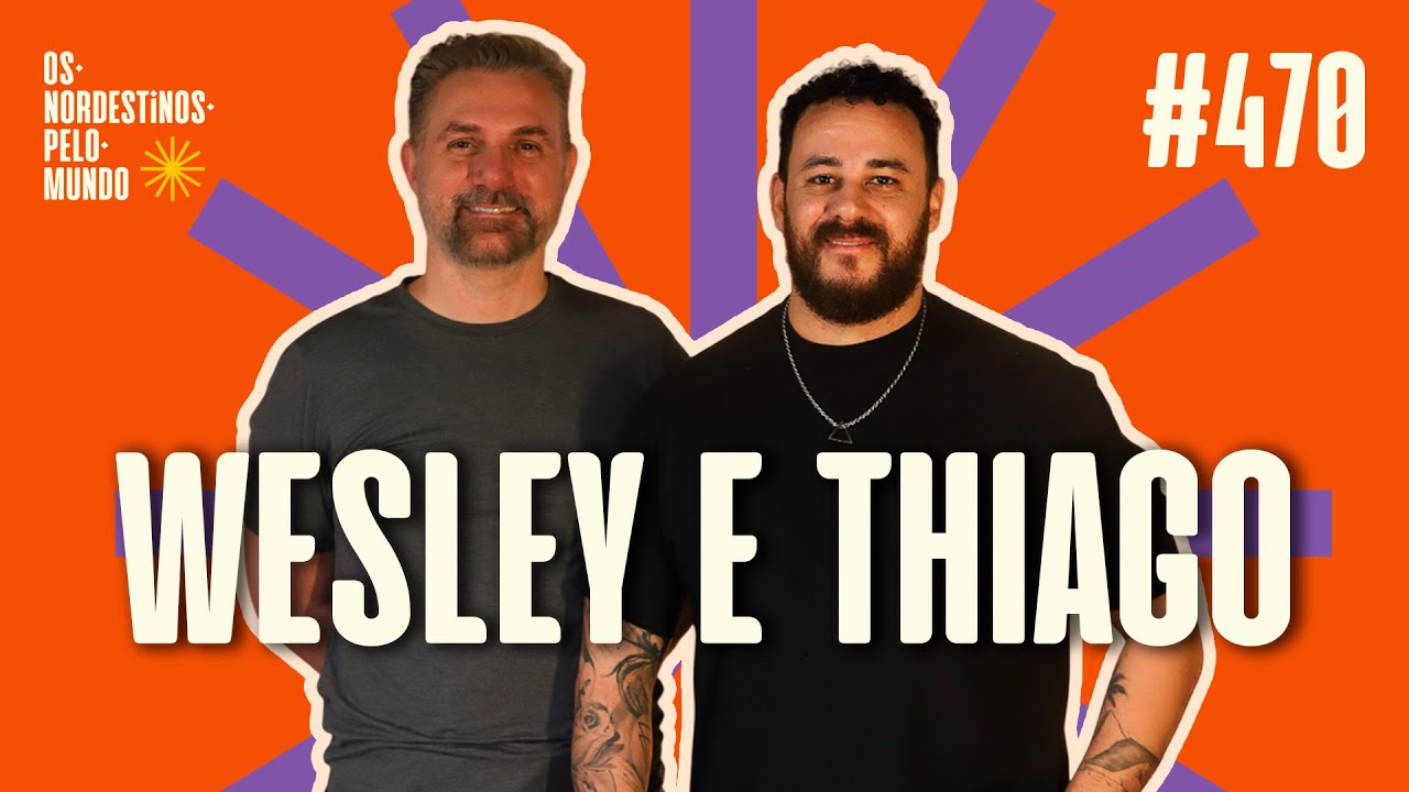 #470 WESLEY E THIAGO | OS NORDESTINOS PELO MUNDO #podcast