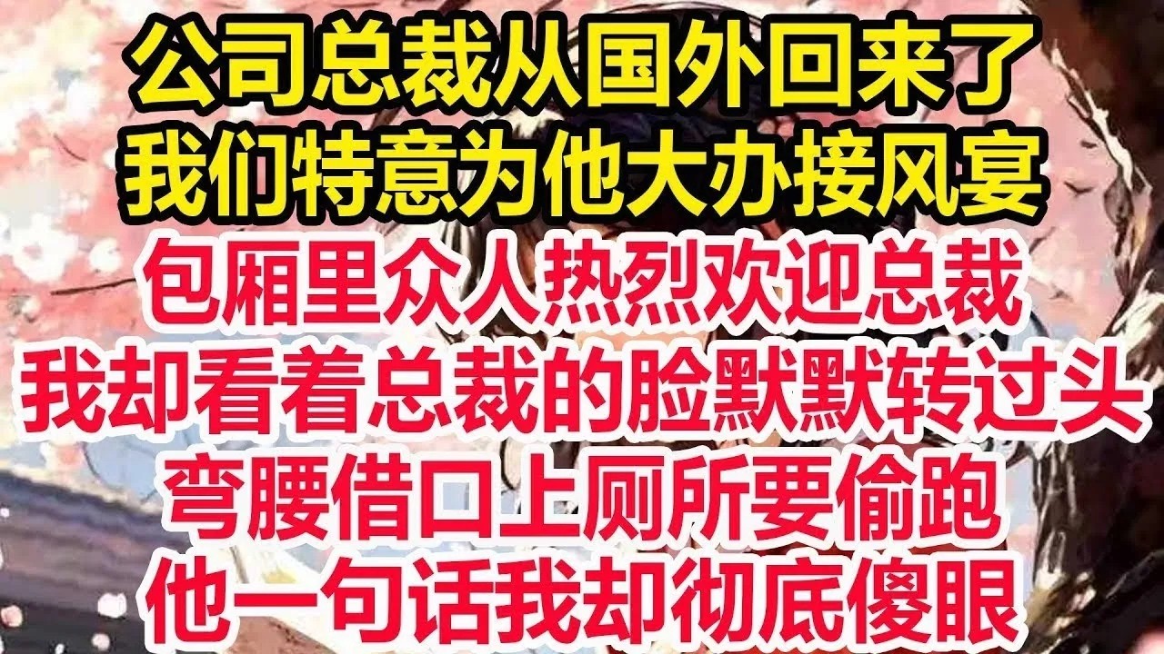 公司总裁从国外回来了，我们特意为他大办接风宴，包厢里众人热烈欢迎总裁，我却看着总裁的脸默默转过头，弯腰借口上厕所要偷跑，他一句话我却彻底傻眼!