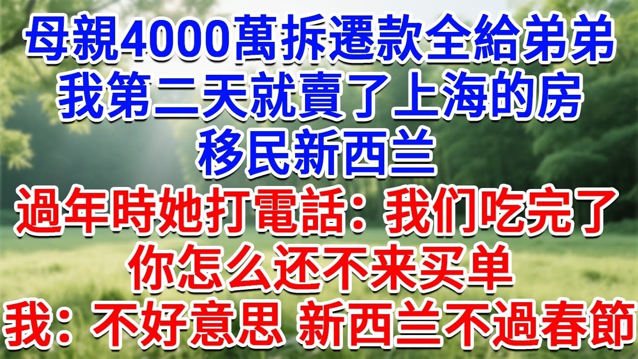 母親把4000萬拆遷款全給弟弟，我第二天就賣了上海的房，移民新西蘭，過年時她打電話：我们吃完了，你怎么还不来买单？我：不好意思，新西蘭不過春節！#生活經驗#情感故事#故事#小說#戀愛#情感#婚姻