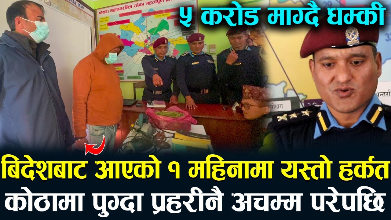 बिदेशबाट आएको १ महिनामा यस्तो हर्कत ! कोठामा पुग्दा प्रहरीनै अचम्म | परेपछि  ५ करोड माग्दै