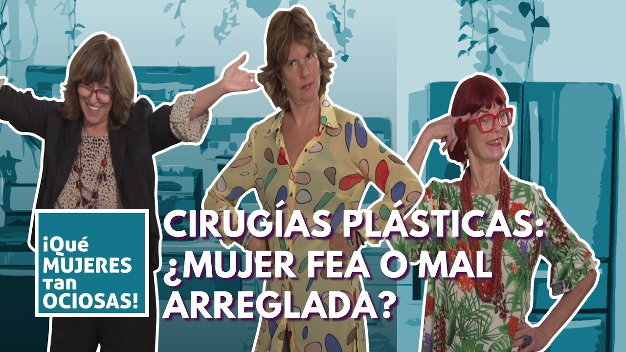 Cirugías plásticas: ¿mujer fea o mal arreglada? || ¡Qué mujeres tan ociosas!
