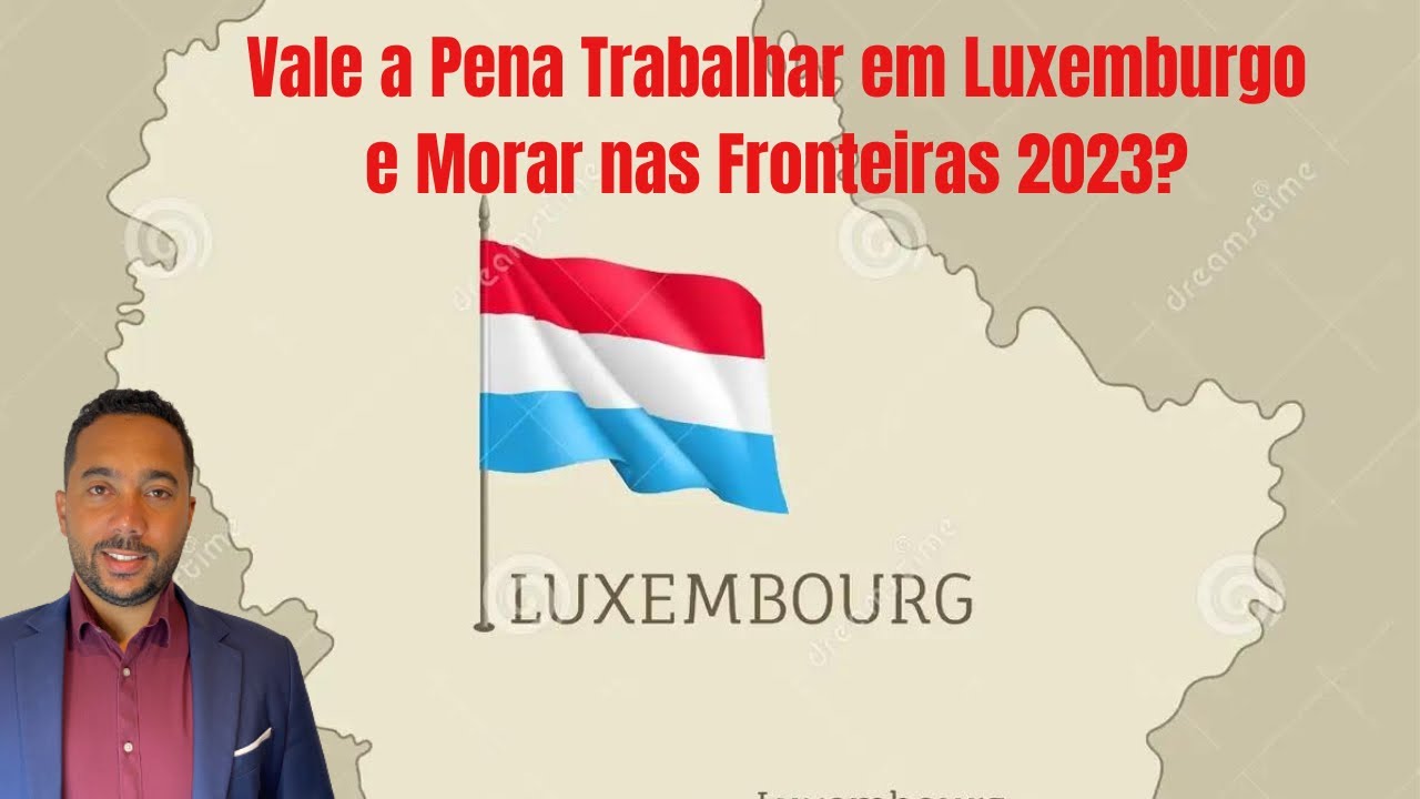 Vale a pena Trabalhar em Luxemburgo e morar nas fronteiras 2023  ?