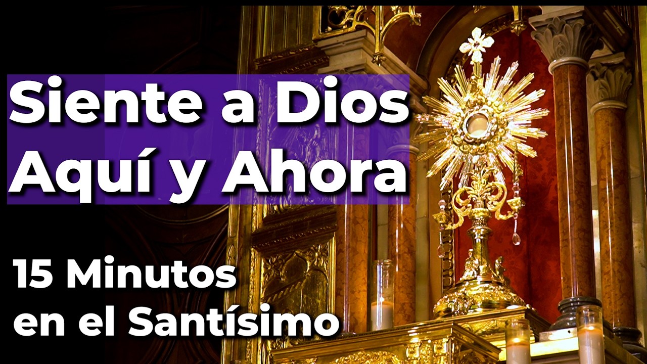 Oraci&oacute;n Aqu&iacute; y Ahora - Siente la Presencia de Dios y Pide un Milagro - 15 Minutos en el Sant&iacute;simo