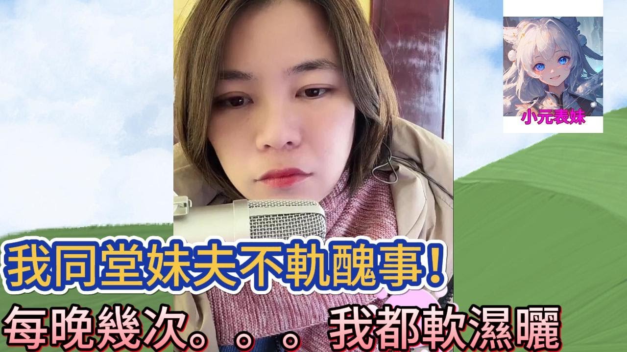 我同堂妹夫不軌醜事，每晚幾次。。。我都軟濕曬！小元姐姐最新直播 A #小元姐姐 #小圓姐姐感情分享