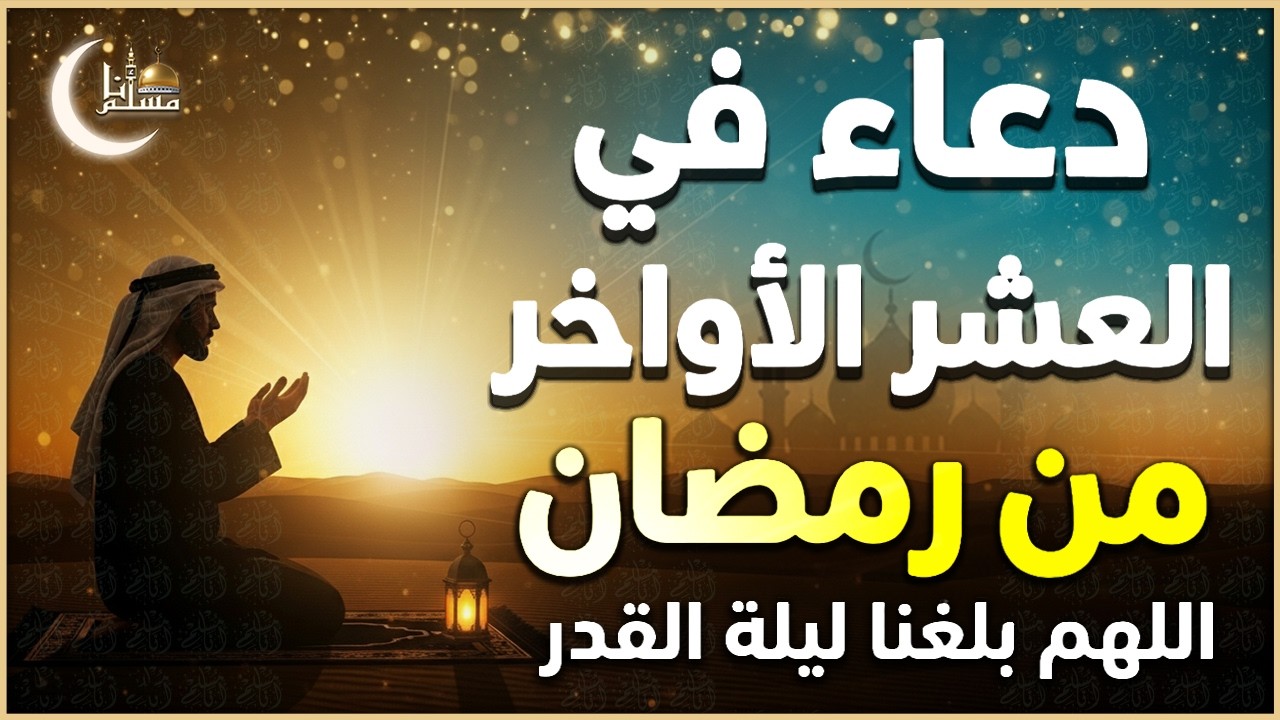 دعاء في العشر الأواخر من رمضان 🤲🏻 اللهم بلغنا ليلة القدر 🌙 ساعة إجابة ودعاء مستجاب بإذن الله