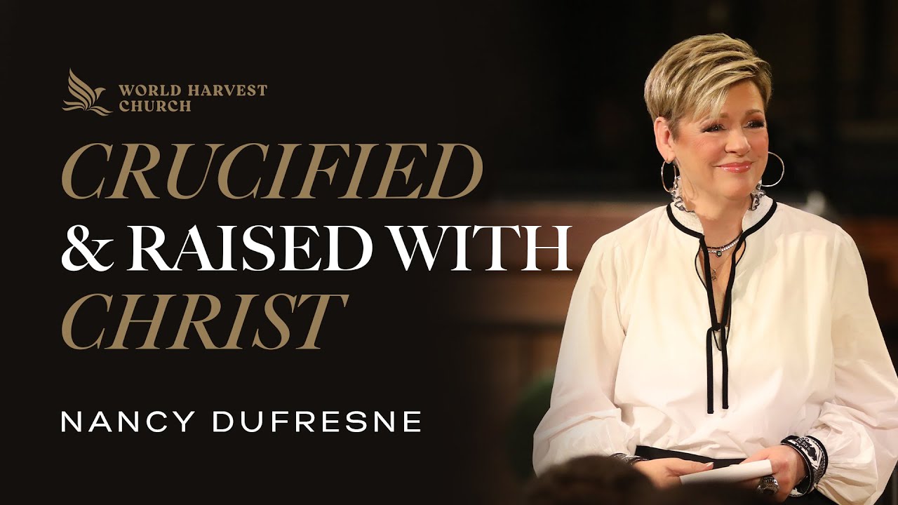 Crucified & Raised With Christ | Nancy Dufresne | World Harvest Church | Murrieta, CA