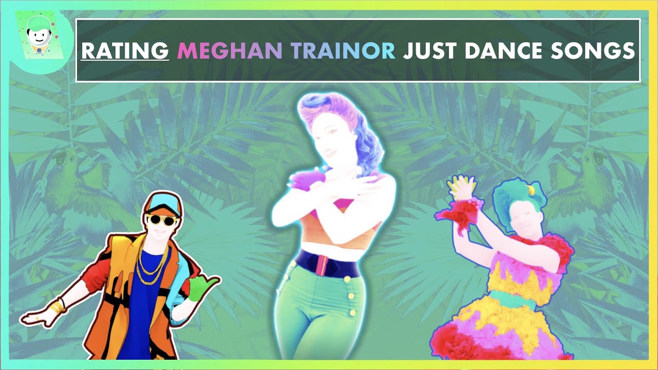 RATING MEGHAN TRAINOR SONGS IN JUST DANCE