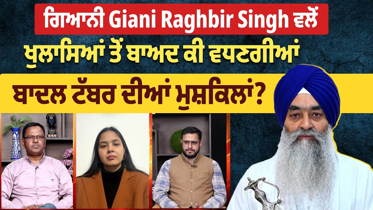 ਗਿਆਨੀ Giani Raghbir Singh ਵਲੋਂ ਖੁਲਾਸਿਆਂ ਤੋਂ ਬਾਅਦ ਕੀ ਵਧਣਗੀਆਂ ਬਾਦਲ ਟੱਬਰ ਦੀਆਂ ਮੁਸ਼ਕਿਲਾਂ?