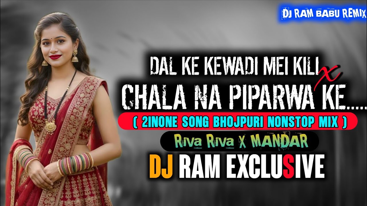 Dal Ke Kewadi Mein Kili X Chala Na Piparwa ke - Nonstop Bhojpuri Riva Riva X MANDAR DJ RAM BABU 
