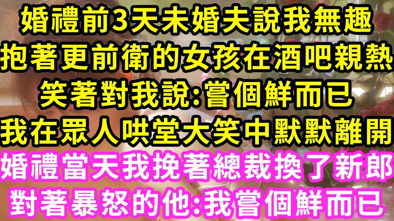 婚禮前3天未婚夫說我無趣，抱著更前衛的女孩坐在酒吧，笑著對我說:嘗個鮮，我在眾人哄堂大笑中默默離開，婚禮當天我挽著總裁換新郎，對著暴怒的他:嘗個鮮而已#甜寵#灰姑娘#霸道總裁#愛情#婚姻#小嫻說故事