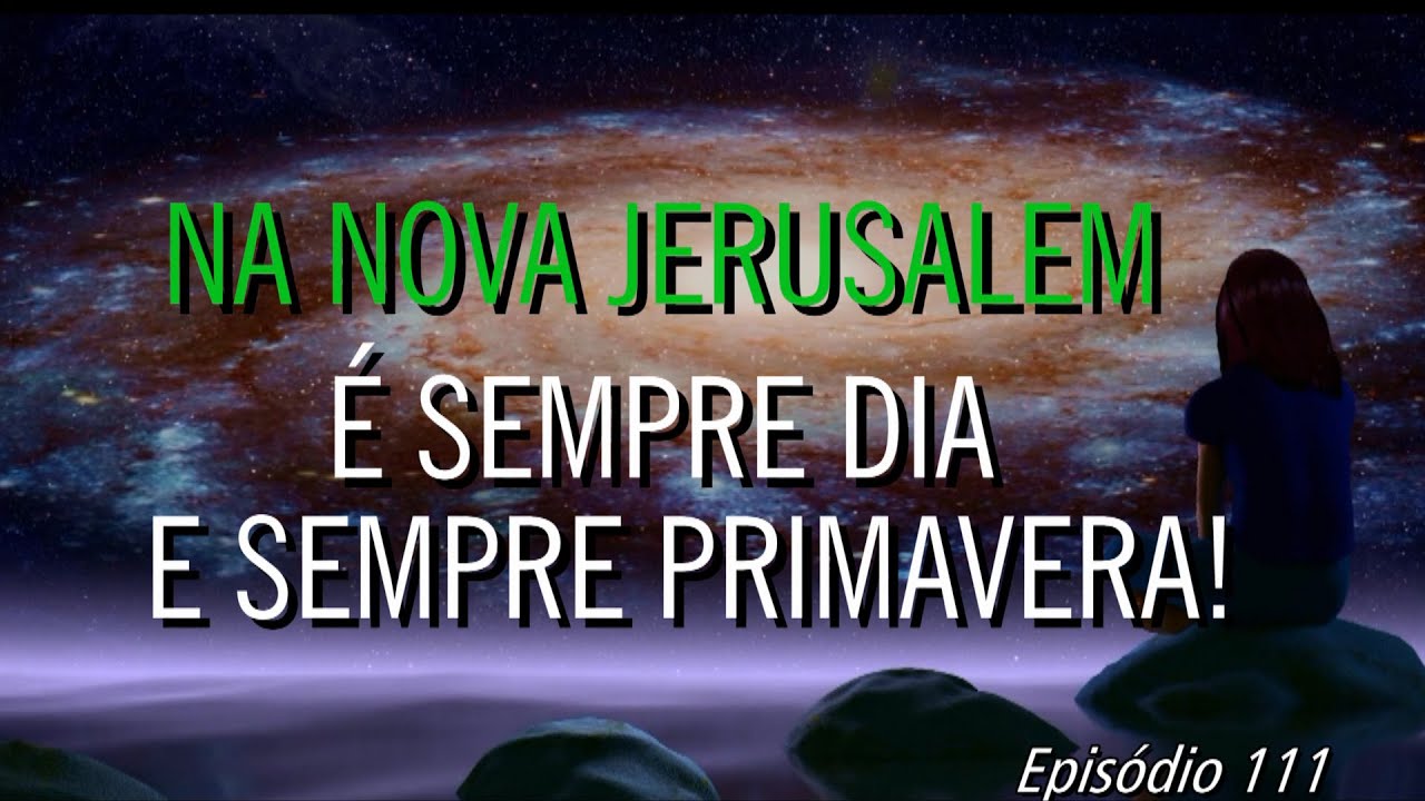 111º   REVELAÇÕES   NA NOVA JERUSALEM E SEMPRE DIA E SEMPRE PRIMAVERA.