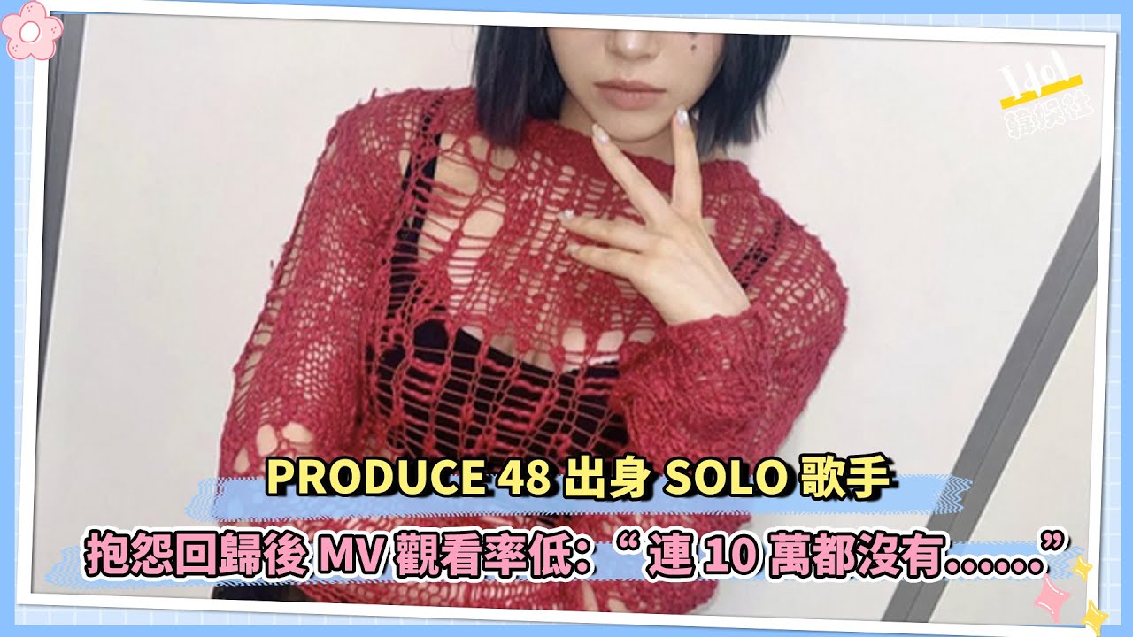 PRODUCE 48出身SOLO歌手 抱怨回歸後MV觀看率低：“連10萬都沒有……”