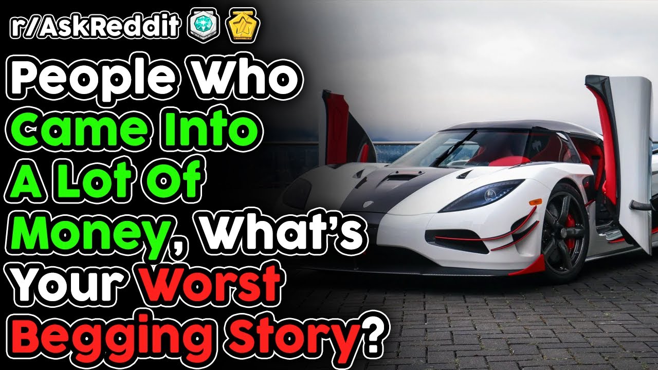Those Who Came Into A Lot Of Money, What Are Your Begging Horror Stories? (r/AskReddit Top Stories)