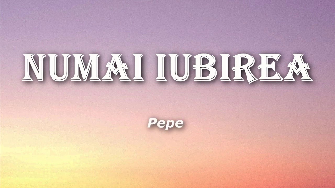 Pepe - Numai iubirea (Versuri/Lyrics)