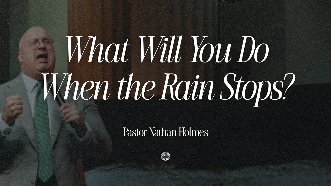 What Will You Do When the Rain Stops? | Pastor Nathan Holmes | May 13, 2025