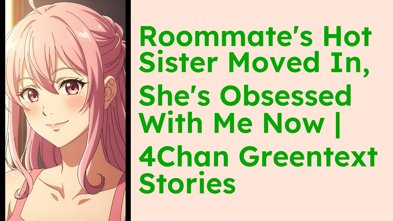 Roommate's Hot Sister Moved In, She's Obsessed With Me Now  4Chan Greentext Stories