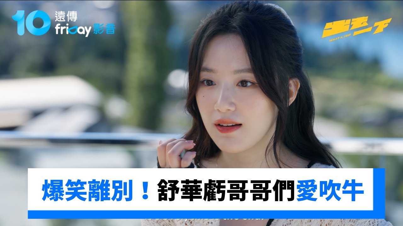爆笑離別！舒華虧哥哥們愛吹牛、不耐冷😂_《出去一下》第9集_friDay影音台綜線上看