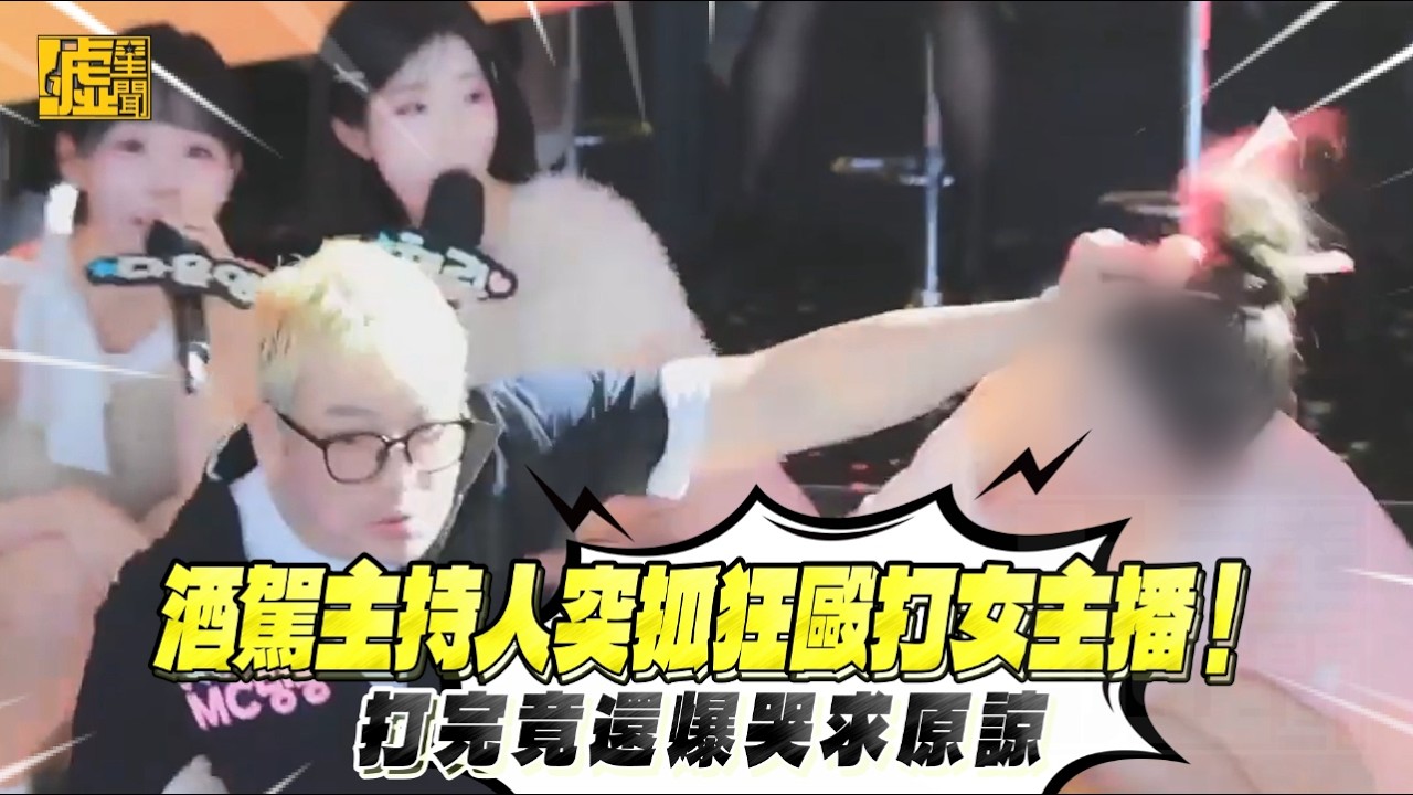 酒駕主持人突抓狂毆打女主播！打完竟還爆哭求原諒