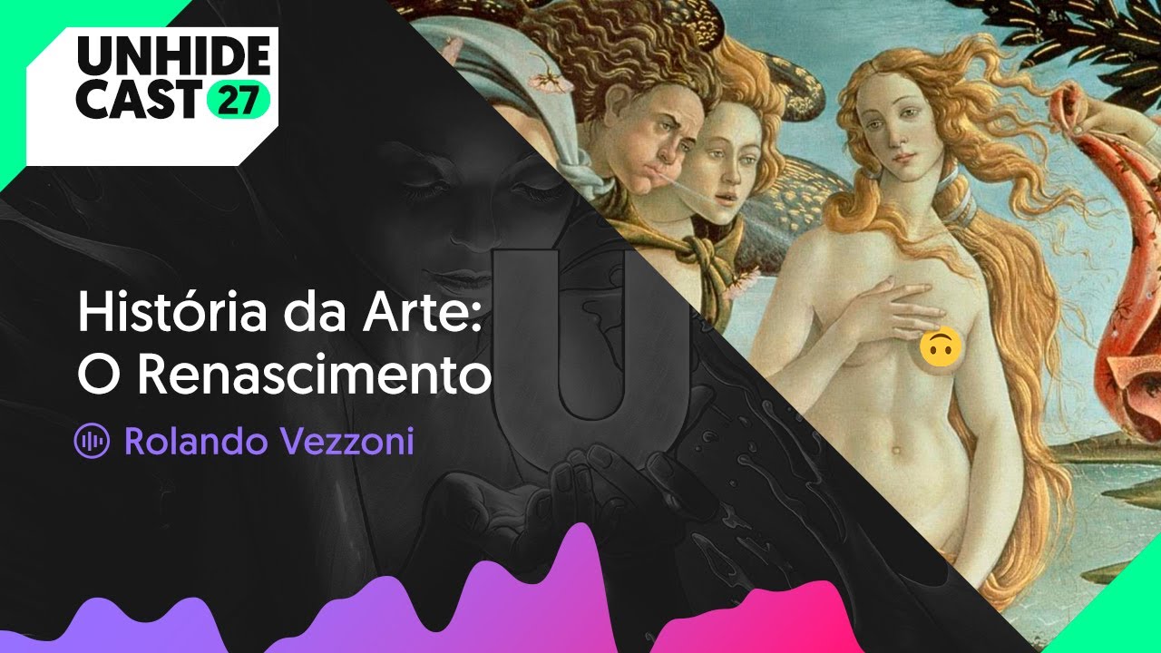 Hist&oacute;ria da Arte - O Renascimento | UNHIDE Cast #27 com Rolando Vezzoni