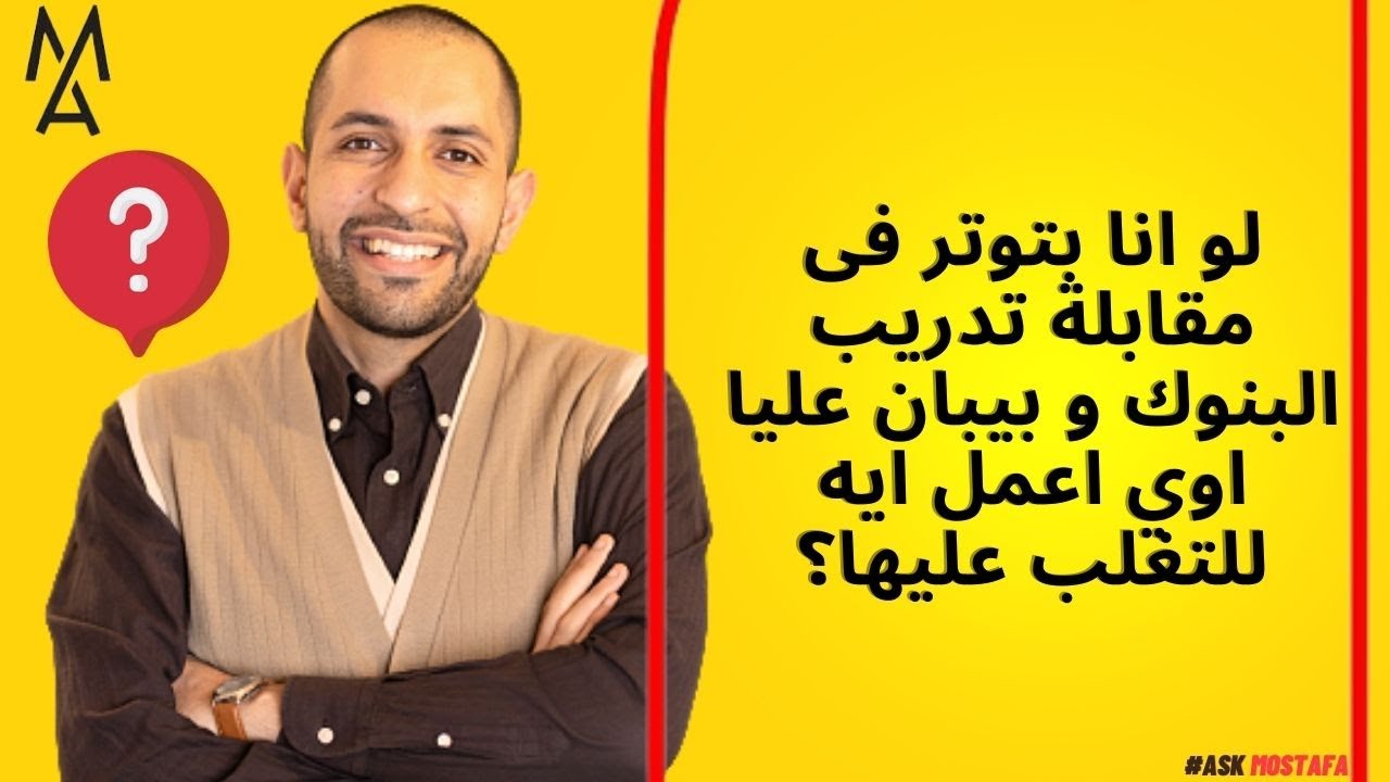 لو انا بتوتر فى مقابلة تدريب البنوك و بيبان عليا اوي اعمل ايه للتغلب عليها؟