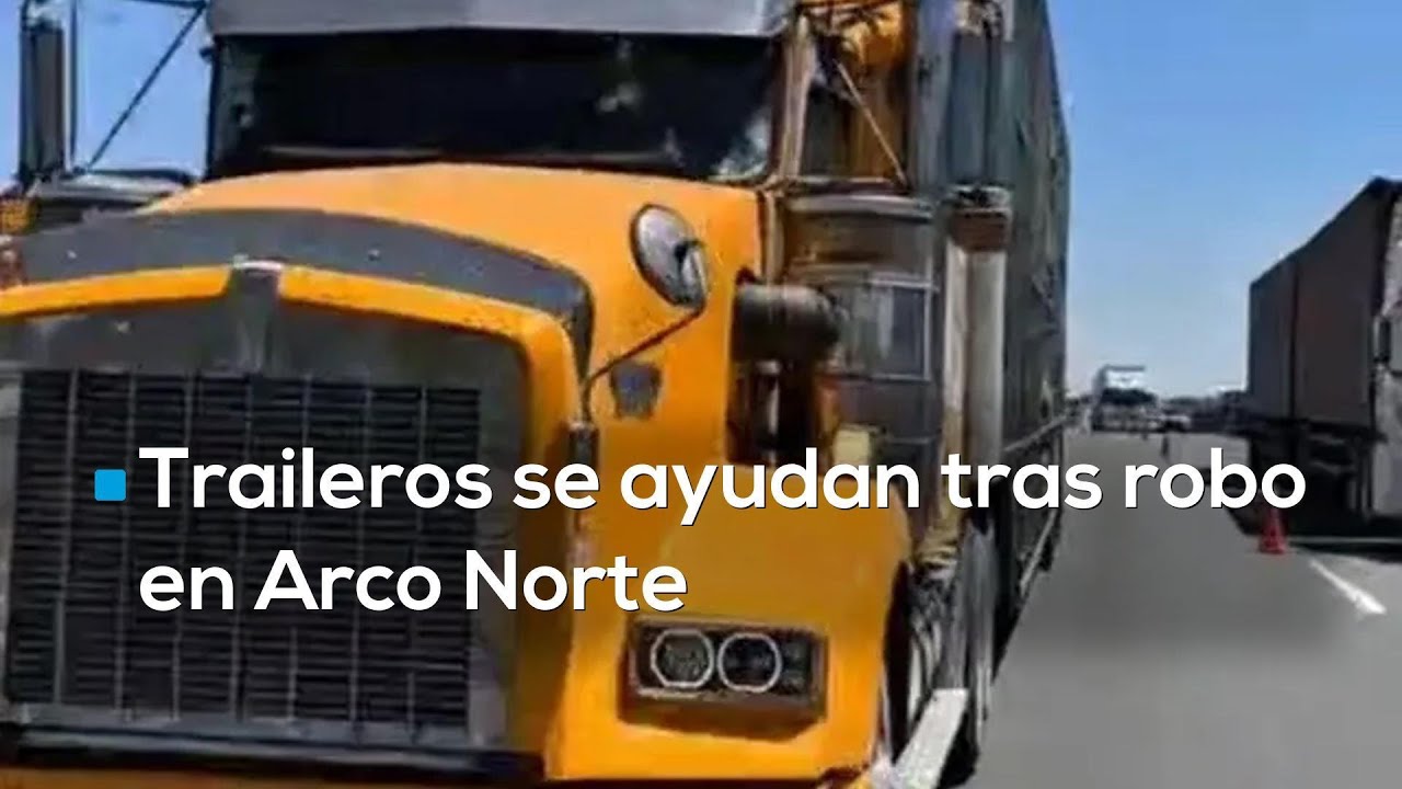 Traileros se ayudan tras robo en Arco Norte | Denuncia que la Guardia Nacional no los ayud&oacute;