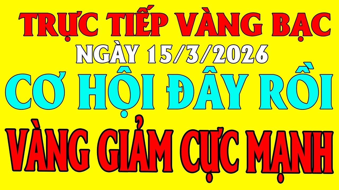 TRỰC TIẾP giá vàng bạc thế giới MỚI NHẤT Tối ngày 15/3/2026 / Giá vàng sjc 9999 18k hôm nay