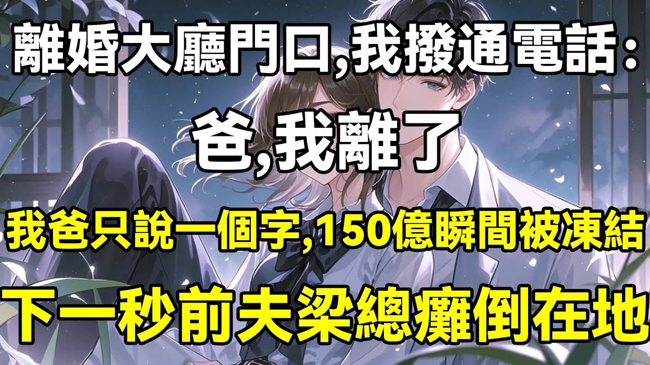 離婚大廳門口，我撥通電話：爸，我離了，我爸只說一個字：撤，150億瞬間被凍結，下一秒前夫梁總癱倒在地