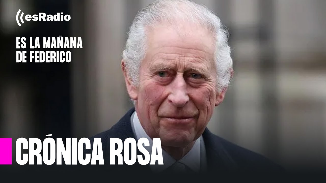 Crónica Rosa: Terremoto en Buckingham: Carlos III tiene cáncer