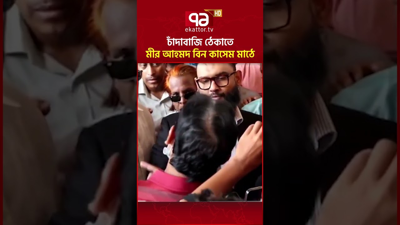 চাঁদাবাজি ঠেকাতে মীর আহমদ বিন কাসেম মাঠে | Mir Ahmad Bin Quasem | Ekattor TV