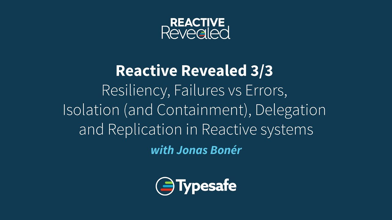 Reactive Revealed 3/3: Resiliency, Failures vs Errors, Isolation, Delegation and Replication