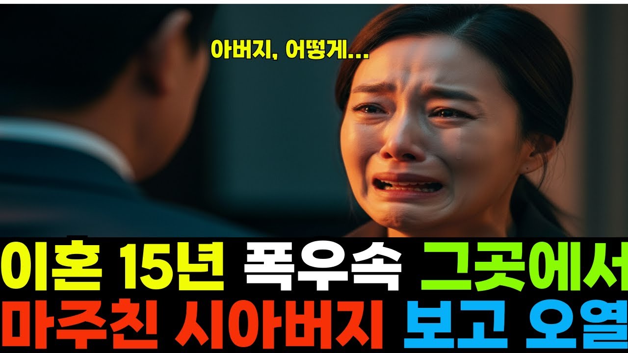 이혼 15년만에, 폭우 속 그곳에서 마주친 시아버지를 보고 오열했습니다