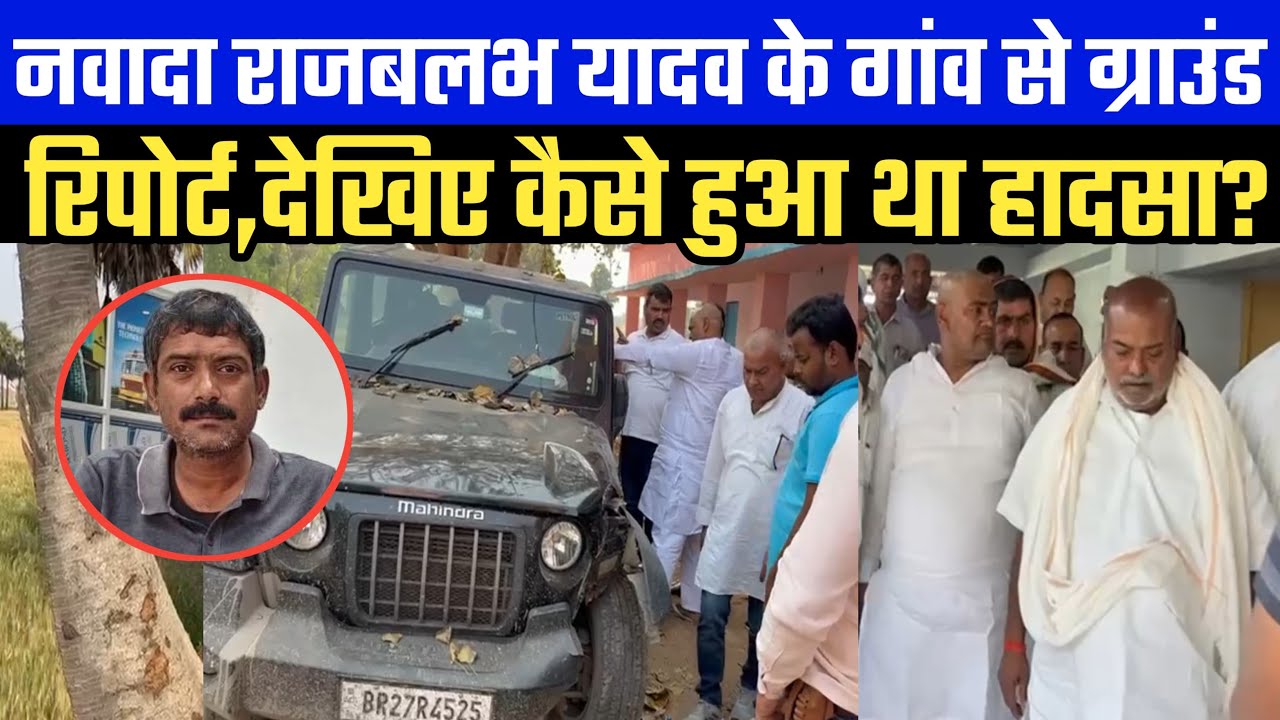 नवादा राजबलभ यादव के गांव से ग्राउंड रिपोर्ट,देखिए कैसे हुआ था हादसा?