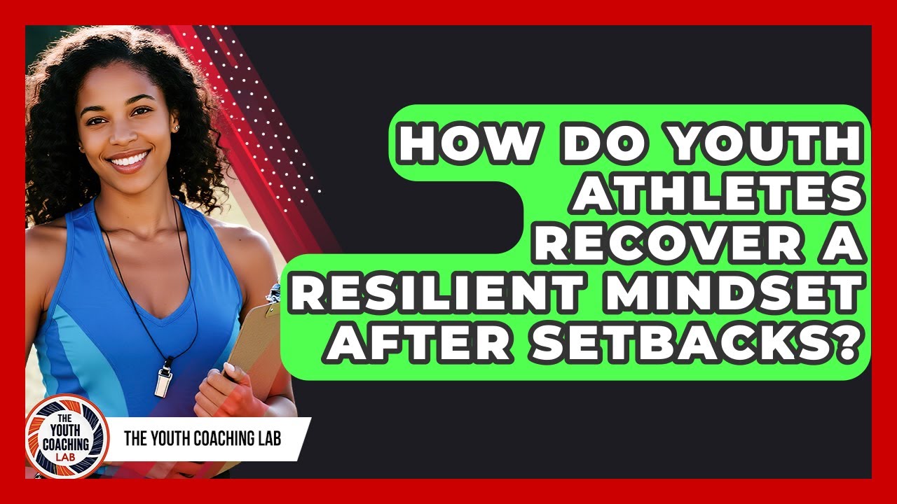 How Do Youth Athletes Recover A Resilient Mindset After Setbacks? - The Youth Coaching Lab