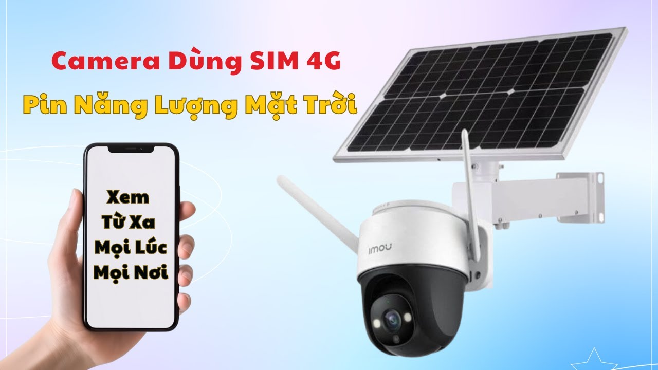 Camera Dùng SIM 4G, Pin Năng Lượng Mặt Trời - Xem Từ Xa Mọi Lúc, Mọi Nơi!