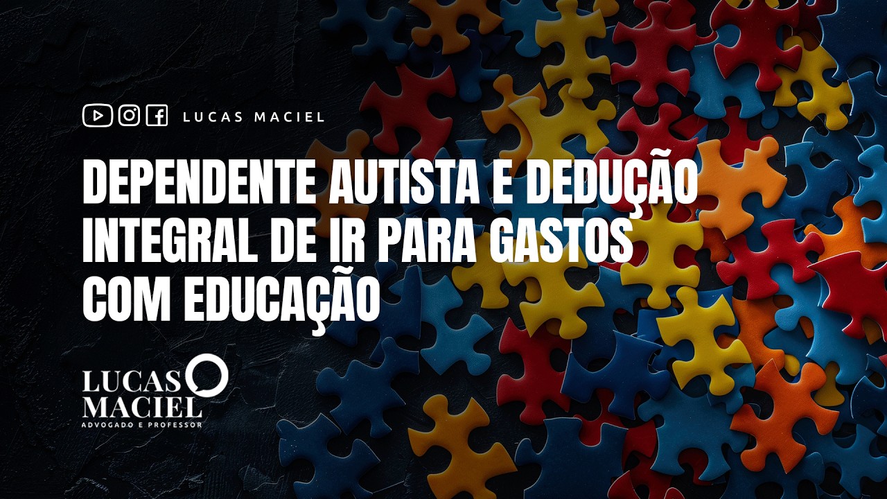 Dependente Autista e Dedução Integral de IR para Gastos com Educação • Lucas Maciel - Advogado