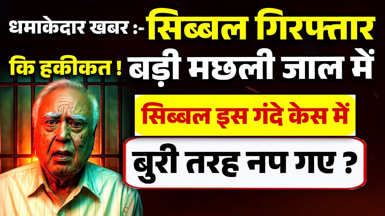 धमाकेदार खबर:- सिब्बल गिरफ्तार कि हकीकत !बड़ी मछली जाल में, सिब्बल इस गंदे केस में, बुरी तरह नप गए ?