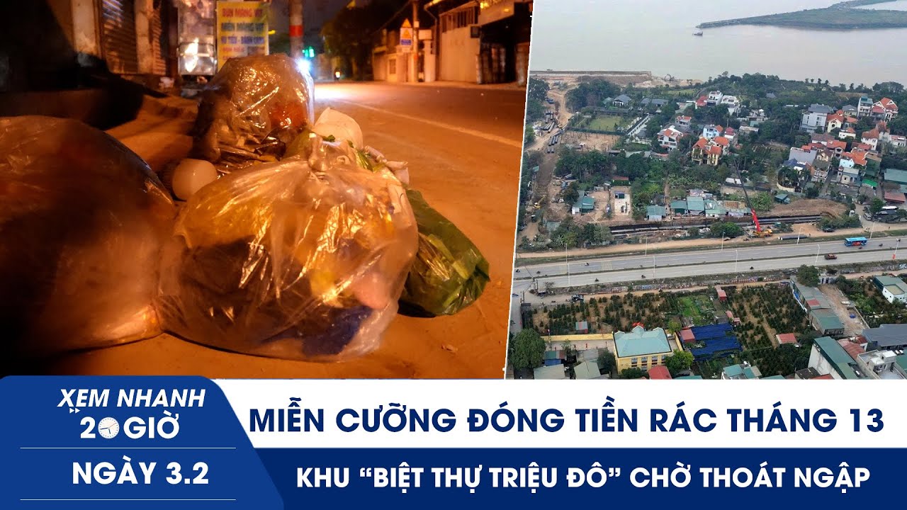 XEM NHANH 20H 3/2: Miễn cưỡng đóng tiền rác tháng 13 | Khu “biệt thự triệu đô” chờ thoát ngập