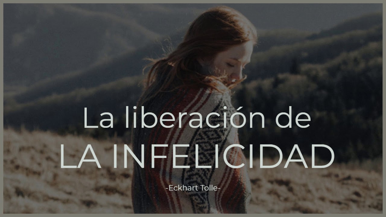 La liberación de LA INFELICIDAD - Eckhart Tolle
