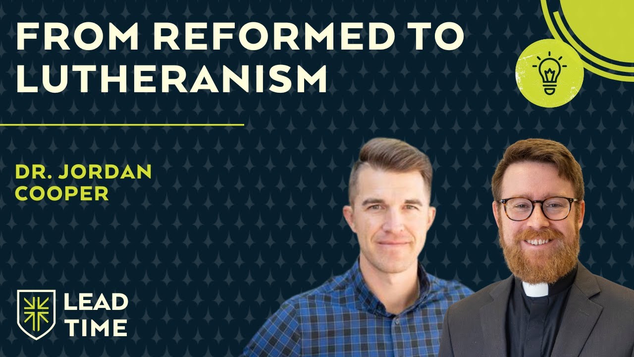 From Reformed to Confessional Lutheranism (and MORE!) with Dr. Jordan Cooper | Lead Time
