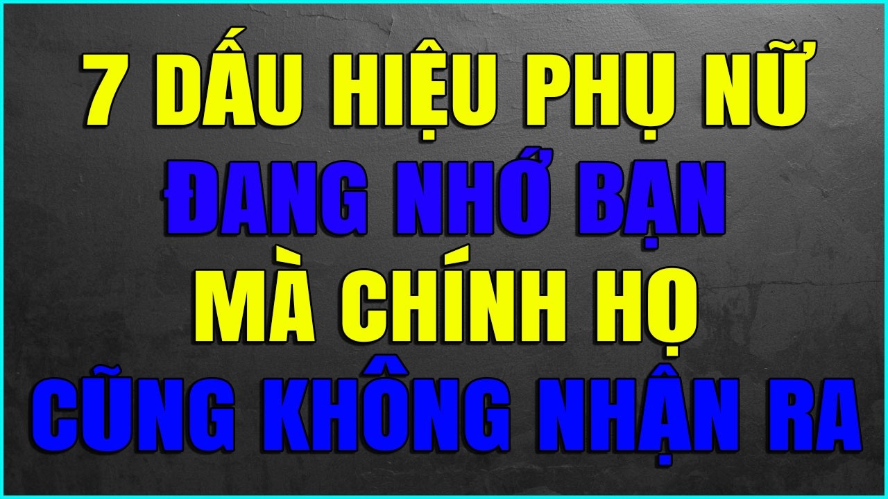 7 DẤU HIỆU PHỤ NỮ ĐANG NHỚ BẠN MÀ CHÍNH HỌ CŨNG KHÔNG NHẬN RA