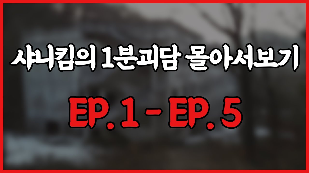 밤이나 새벽, 자기전에 듣기 좋은 샤니킴의 1분괴담 몰아서보기 Ep.1 ~ Ep.5