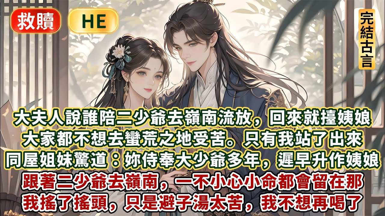 完結圓滿結局溫情好文：大夫人說誰陪二少爺去嶺南流放，回來就擡姨娘。大家都不想去蠻荒之地受苦，只有我站了出來。 同屋姐妹驚道：妳侍奉大少爺多年，遲早升作做姨娘。我搖了搖頭，避子湯太苦，我不想再喝了