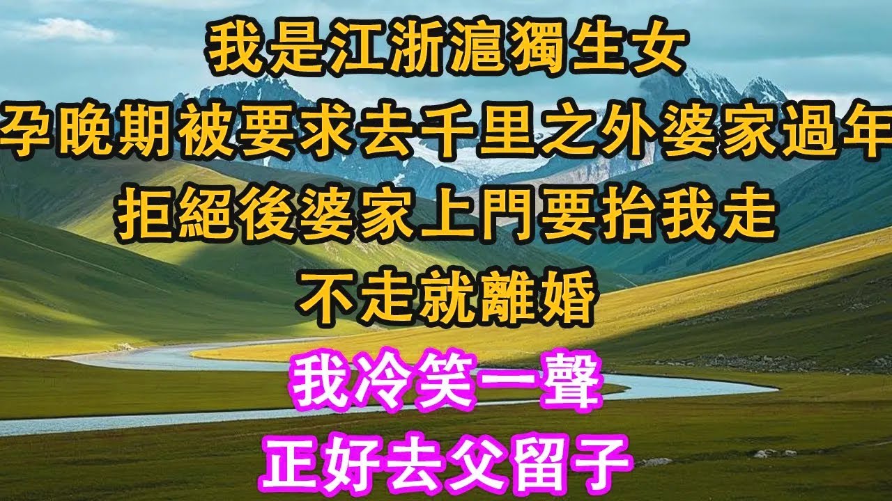 我是江浙滬獨生女，孕晚期被要求去千里之外婆家過年，拒絕後婆家上門要抬我走，不走就離婚，我冷笑一聲，正好去父留子。#情感需求 #家庭 #故事