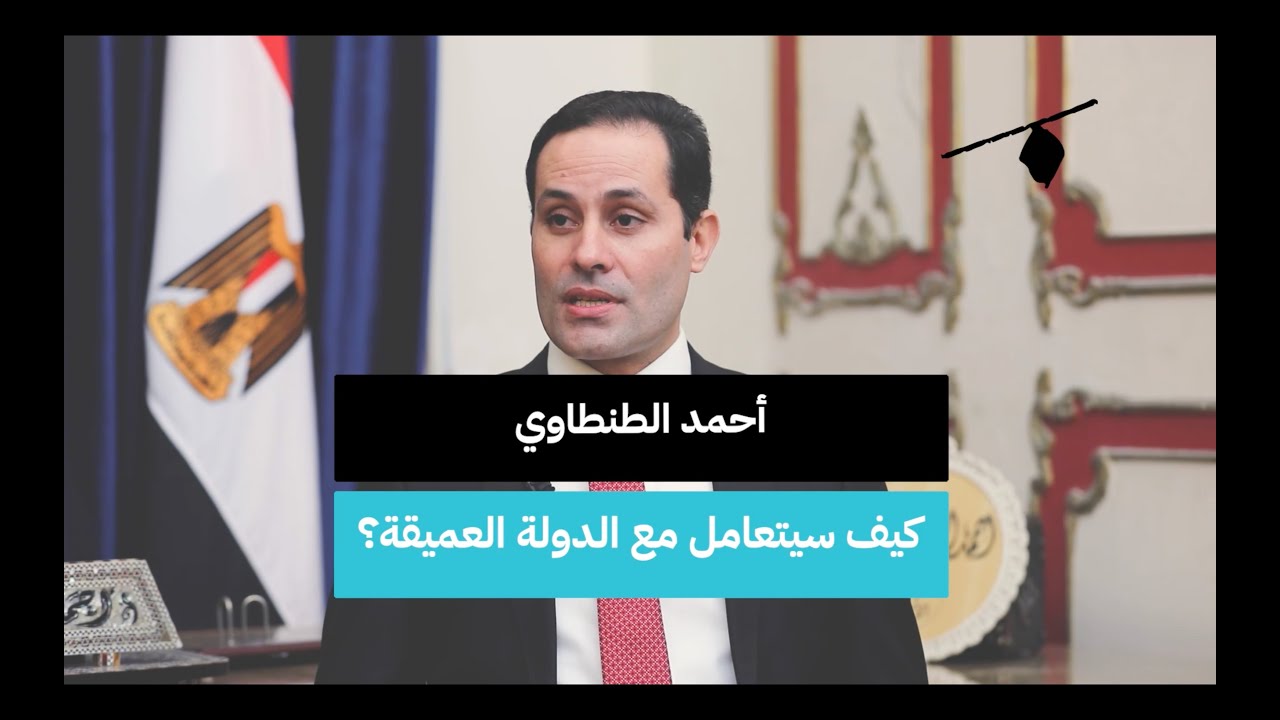 أحمد الطنطاوي.. كيف سيتعامل مع الدولة العميقة؟