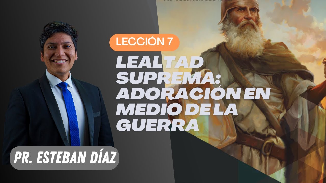 Lección 7: Lealtad Suprema: Adoración |en medio de la Guerra | 4° Trimestre 2025 | Pr. Esteban Díaz