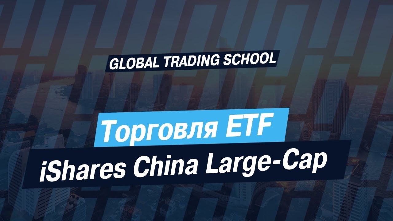 Торговля ETF iShares China Large-Cap
