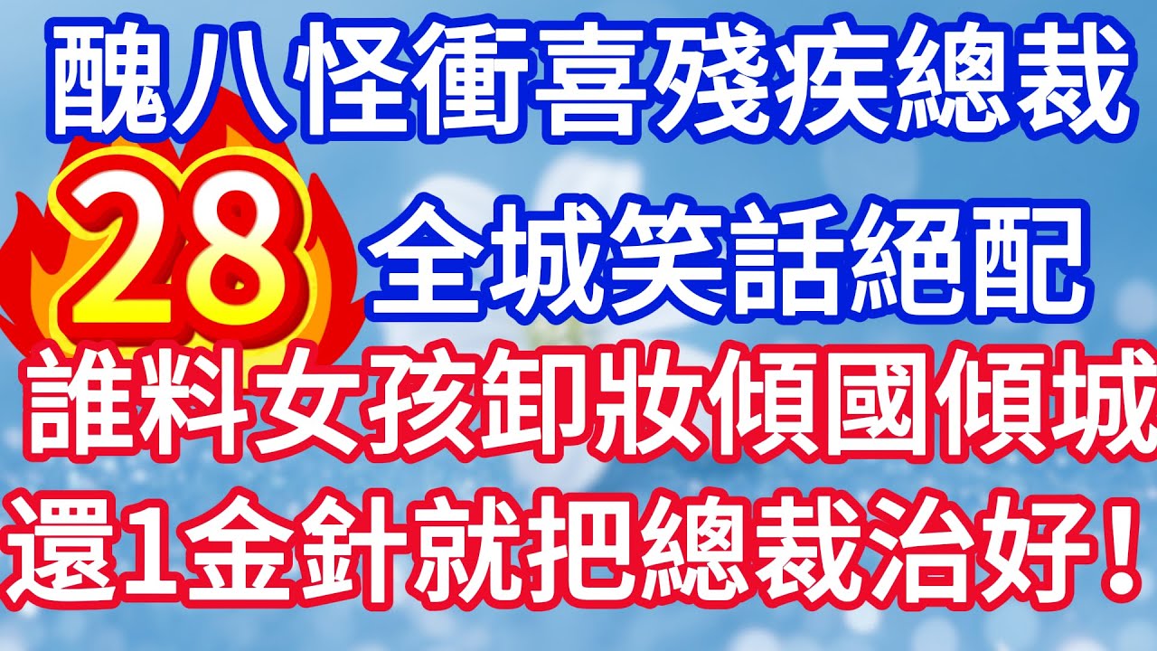 第二十八集：醜八怪新娘衝喜殘疾總裁 全城笑話絕配 誰料女孩卸妝傾國傾城 還一金針就把總裁治好！#完结文#情感故事#一口气看完
