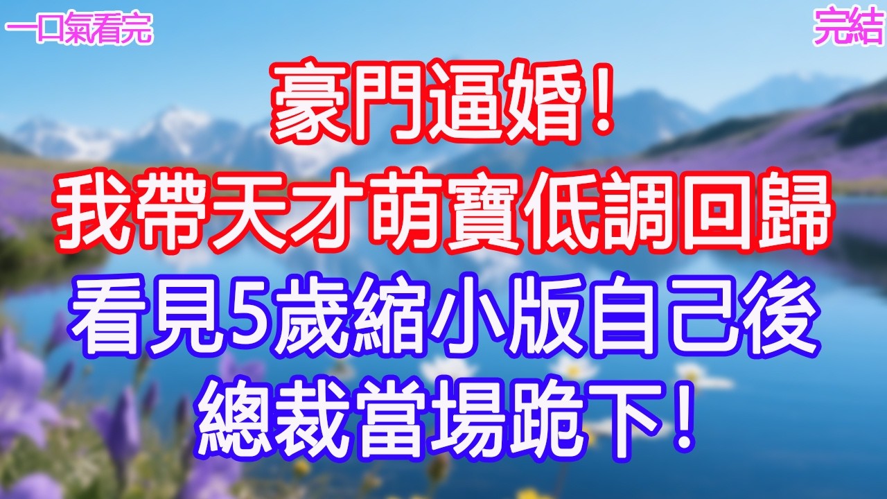 豪門逼婚！我帶天才萌寶低調回歸，看見5歲縮小版自己後 總裁當場跪下！#甜寵文 #愛情 #爽文 #故事分享#為人處世 #正能量 #故事分享 #生活經驗 #情感